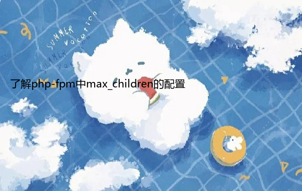 了解php-fpm中max_children的配置